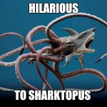Sharktopus | HILARIOUS; TO SHARKTOPUS | image tagged in sharktopus | made w/ Imgflip meme maker