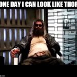 Thor Endgame | ONE DAY I CAN LOOK LIKE THOR | image tagged in thor endgame | made w/ Imgflip meme maker