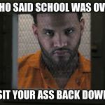 Joyner lucas | WHO SAID SCHOOL WAS OVER; SIT YOUR ASS BACK DOWN | image tagged in joyner lucas | made w/ Imgflip meme maker