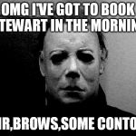 Halloween  | OMG I'VE GOT TO BOOK STEWART IN THE MORNING; HAIR,BROWS,SOME CONTOUR | image tagged in halloween | made w/ Imgflip meme maker