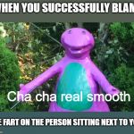 Cha cha very epic | WHEN YOU SUCCESSFULLY BLAME; Cha cha real smooth; THE FART ON THE PERSON SITTING NEXT TO YOU | image tagged in barney cha cha real smooth,memes,funny | made w/ Imgflip meme maker