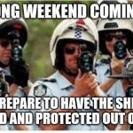 Australian radar | LONG WEEKEND COMING; PREPARE TO HAVE THE SHIT SERVED AND PROTECTED OUT OF YOU. | image tagged in australian radar,cops,long weekend | made w/ Imgflip meme maker