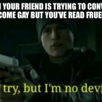 If you’re confused look it up | WHEN YOUR FRIEND IS TRYING TO CONVINCE YOU TO BECOME GAY BUT YOU’VE READ FRUED’S THEORY | image tagged in nice try but im no deviant,memes | made w/ Imgflip meme maker