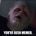 a vicious attack | YOU'VE BEEN MEMED. | image tagged in palpatine too weak | made w/ Imgflip meme maker