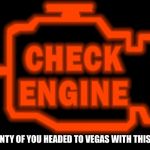 Check engine | PLENTY OF YOU HEADED TO VEGAS WITH THIS ON | image tagged in check engine | made w/ Imgflip meme maker