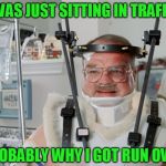 Clever title? For this crap? | I WAS JUST SITTING IN TRAFFIC; PROBABLY WHY I GOT RUN OVER | image tagged in full body cast office space,bad pun morning | made w/ Imgflip meme maker