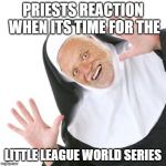 Grandad Pedonun | PRIESTS REACTION WHEN ITS TIME FOR THE; LITTLE LEAGUE WORLD SERIES | image tagged in grandad pedonun | made w/ Imgflip meme maker