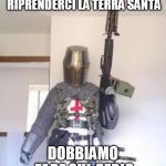 We will retake Jerusalem whit firearms | SE VOGLIAMO RIPRENDERCI LA TERRA SANTA; DOBBIAMO FARE SUL SERIO | image tagged in we will retake jerusalem whit firearms | made w/ Imgflip meme maker