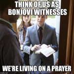Jehova's Witnesses | THINK OF US AS BONJOVI WITNESSES; WE’RE LIVING ON A PRAYER | image tagged in jehova's witnesses | made w/ Imgflip meme maker