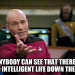 Captain Picard WTF! | ANYBODY CAN SEE THAT THERE'S NO INTELLIGENT LIFE DOWN THERE! | image tagged in captain picard wtf | made w/ Imgflip meme maker