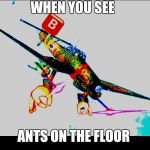 Ants | WHEN YOU SEE; ANTS ON THE FLOOR | image tagged in stuka angry,stuka,ants,plane,german | made w/ Imgflip meme maker