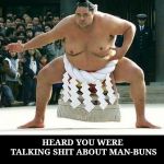 Sumo  | HEARD YOU WERE TALKING SHIT ABOUT MAN-BUNS | image tagged in sumo,memes,man bun | made w/ Imgflip meme maker