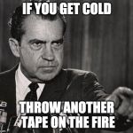 nixon-pointing | IF YOU GET COLD; THROW ANOTHER TAPE ON THE FIRE | image tagged in nixon-pointing | made w/ Imgflip meme maker