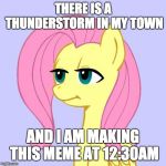 And you have seen this meme just pop up! | THERE IS A THUNDERSTORM IN MY TOWN; AND I AM MAKING THIS MEME AT 12:30AM | image tagged in tired of your crap,memes,random,dumb,time,thunderstorm | made w/ Imgflip meme maker