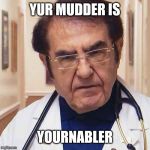 Dr.Now | YUR MUDDER IS; YOURNABLER | image tagged in drnow | made w/ Imgflip meme maker