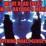 Cult | WE'VE READ EVERY ONE OF RAYDOG'S MEMES; EVERYTHING MAKES SENSE NOW | image tagged in cult | made w/ Imgflip meme maker