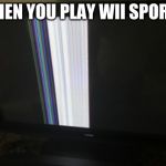 playing wii | WHEN YOU PLAY WII SPORTS | image tagged in broken tv screen,wii,wii meme,wii sports | made w/ Imgflip meme maker