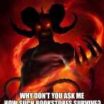 The Devil | WHY DON'T YOU ASK ME HOW SUCH BOOKSTORES SURVIVE? | image tagged in the devil | made w/ Imgflip meme maker