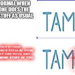 Tamo bird sleep and awake | I'M NORMAL WHEN NO ONE DOES THE BAD STUFF AS USUAL; HEY U LOOK SOMEONE'S STEALIN' YOUR MONEY AND PIZZA AND MANY MORE STUFF OF YOU | image tagged in tamo bird sleep and awake | made w/ Imgflip meme maker