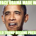 Barak Weird Face | THE FACE OBAMA MADE WHEN; DONALD TRUMP BECAME PRESIDENT | image tagged in barak weird face | made w/ Imgflip meme maker