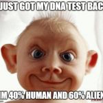 Funny face | I JUST GOT MY DNA TEST BACK; IM 40% HUMAN AND 60% ALIEN | image tagged in funny face | made w/ Imgflip meme maker