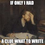 writer | IF ONLY I HAD; A CLUE WHAT TO WRITE | image tagged in writer | made w/ Imgflip meme maker