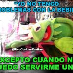 kermit | “YO NO TENGO PROBLEMAS CON LA BEBIDA, @RicoConLasRanitas; EXCEPTO CUANDO NO PUEDO SERVIRME UNA”. | image tagged in kermit | made w/ Imgflip meme maker