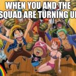 One Piece thug life | WHEN YOU AND THE SQUAD ARE TURNING UP | image tagged in one piece thug life | made w/ Imgflip meme maker