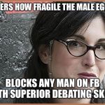 feminist Zeisler | SNEERS HOW FRAGILE THE MALE EGO IS; BLOCKS ANY MAN ON FB WITH SUPERIOR DEBATING SKILLS | image tagged in feminist zeisler | made w/ Imgflip meme maker