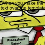 Professional Retard | When you make the text over the template | image tagged in professional retard | made w/ Imgflip meme maker