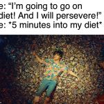 The Chocolate can have a strong influence on the weak-minded.... and I am VERY weak-minded. | Me: “I’m going to go on a diet! And I will persevere!”  
Me: *5 minutes into my diet* | image tagged in memes,mound of sugary goodness,bts,chocolate,dieting,please help me | made w/ Imgflip meme maker