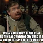 Vernon Dursley That Face When
[Make Your Own Templates week, May 25th - June 1st A 44colt event] | WHEN YOU MADE A TEMPLATE A LONG TIME AGO AND NOBODY USED IT BUT NOW YOU'RE REUSING IT FOR A MEME WEEK | image tagged in that face when,make your own template week | made w/ Imgflip meme maker
