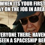 stan lee infinity war | WHEN ITS YOUR FIRST DAY ON THE JOB IN AREA 51; EVERYONE THERE: HAVEN'T YOU SEEN A SPACESHIP BEFORE? | image tagged in stan lee infinity war | made w/ Imgflip meme maker