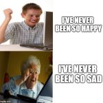 Create your own template week!
Kid and Grandma Find the Internet | I'VE NEVER BEEN SO HAPPY; I'VE NEVER BEEN SO SAD | image tagged in kid and grandma find the internet,memes,first day on the internet kid,grandma finds the internet | made w/ Imgflip meme maker
