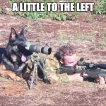 Military Humour | A LITTLE TO THE LEFT | image tagged in military humour | made w/ Imgflip meme maker