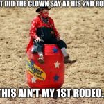 Rodeo Clown | WHAT DID THE CLOWN SAY AT HIS 2ND RODEO? THIS AIN'T MY 1ST RODEO... | image tagged in rodeo clown,funny,only fools and horses,old school | made w/ Imgflip meme maker