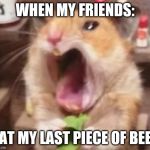 Hamster ate chilli | WHEN MY FRIENDS:; EAT MY LAST PIECE OF BEEF | image tagged in hamster ate chilli | made w/ Imgflip meme maker
