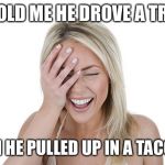 Laughing woman | HE TOLD ME HE DROVE A TRUCK; THEN HE PULLED UP IN A TACOMA | image tagged in laughing woman | made w/ Imgflip meme maker