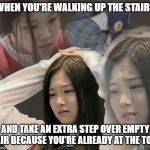 At least it's safer to do at the top than it is to at the bottom. | WHEN YOU'RE WALKING UP THE STAIRS; AND TAKE AN EXTRA STEP OVER EMPTY AIR BECAUSE YOU'RE ALREADY AT THE TOP | image tagged in stressed out hyunjin | made w/ Imgflip meme maker