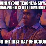 What did I just see | WHEN YOUR TEACHERS SAYS HOMEWORK IS DUE TOMORROW; ON THE LAST DAY OF SCHOOL | image tagged in what did i just see | made w/ Imgflip meme maker