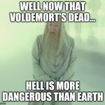 Dumbledore's Spirit | WELL NOW THAT VOLDEMORT'S DEAD... HELL IS MORE DANGEROUS THAN EARTH | image tagged in dumbledore's spirit | made w/ Imgflip meme maker
