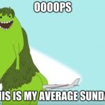 This is my average Sunday | OOOOPS; THIS IS MY AVERAGE SUNDAY | image tagged in this is my average sunday | made w/ Imgflip meme maker