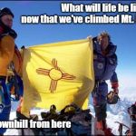 What happens to you when you've PEAKED too early | What will life be like for us now that we've climbed Mt. Everest? It's all downhill from here | image tagged in gary johnson climbs mount everest,mountain climbing,mount everest,memes | made w/ Imgflip meme maker