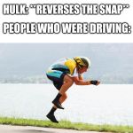 biker invisible bike | HULK: **REVERSES THE SNAP**; PEOPLE WHO WERE DRIVING: | image tagged in biker invisible bike | made w/ Imgflip meme maker