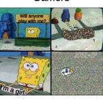 spongebob crowd | Gamers; Will anyone play with me? I'm a girl | image tagged in spongebob crowd | made w/ Imgflip meme maker