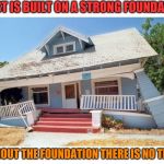 Without the foundation | TRUST IS BUILT ON A STRONG FOUNDATION; WITHOUT THE FOUNDATION THERE IS NO TRUST | image tagged in without the foundation | made w/ Imgflip meme maker
