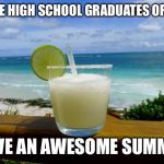 Margarita on the Beach | TO THE HIGH SCHOOL GRADUATES OF 2019; HAVE AN AWESOME SUMMER | image tagged in margarita on the beach | made w/ Imgflip meme maker