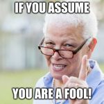 If you assume... | IF YOU ASSUME; YOU ARE A FOOL! | image tagged in assume,fool,assuming,funny | made w/ Imgflip meme maker