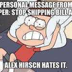 Dipper Cracking | PERSONAL MESSAGE FROM DIPPER: STOP SHIPPING BILL AND I. ALEX HIRSCH HATES IT. | image tagged in dipper cracking | made w/ Imgflip meme maker