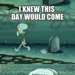 here lies squidward meme | I KNEW THIS DAY WOULD COME; FORTNITE | image tagged in here lies squidward meme | made w/ Imgflip meme maker